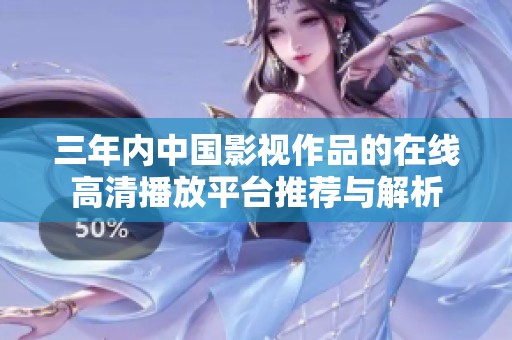 三年内中国影视作品的在线高清播放平台推荐与解析