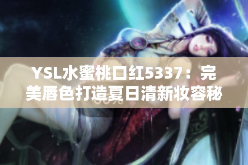 YSL水蜜桃口红5337：完美唇色打造夏日清新妆容秘籍