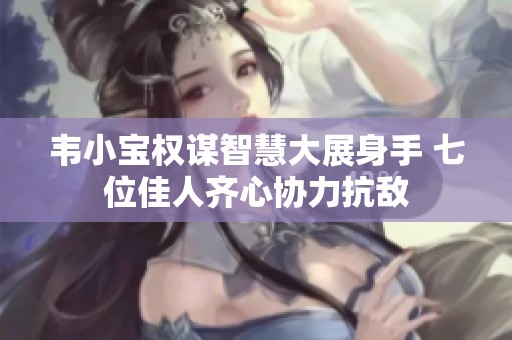 韦小宝权谋智慧大展身手 七位佳人齐心协力抗敌