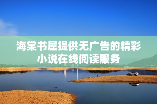 海棠书屋提供无广告的精彩小说在线阅读服务