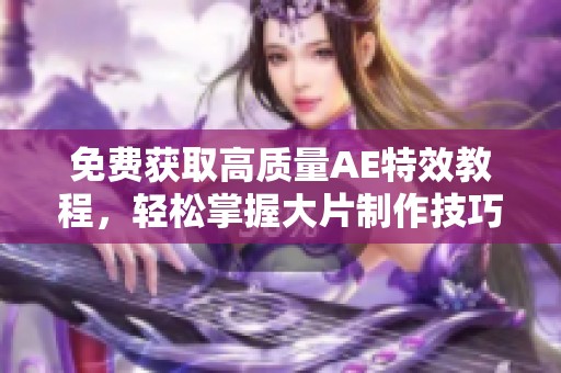免费获取高质量AE特效教程，轻松掌握大片制作技巧