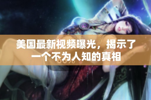 美国最新视频曝光，揭示了一个不为人知的真相