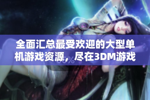 全面汇总最受欢迎的大型单机游戏资源，尽在3DM游戏网单机专区