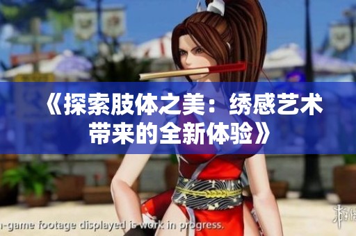 《探索肢体之美：绣感艺术带来的全新体验》