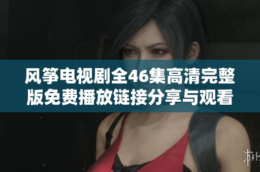 风筝电视剧全46集高清完整版免费播放链接分享与观看指南