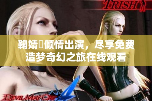 鞠婧祎倾情出演，尽享免费造梦奇幻之旅在线观看