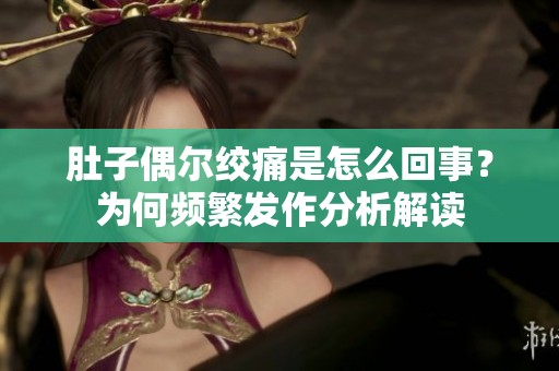 肚子偶尔绞痛是怎么回事？为何频繁发作分析解读