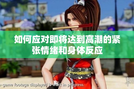 如何应对即将达到高潮的紧张情绪和身体反应