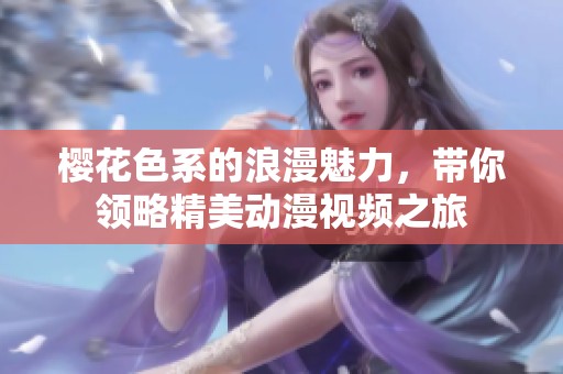 樱花色系的浪漫魅力，带你领略精美动漫视频之旅