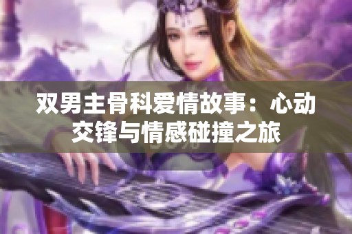 双男主骨科爱情故事：心动交锋与情感碰撞之旅