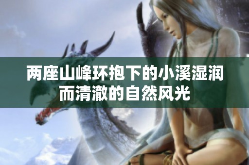 两座山峰环抱下的小溪湿润而清澈的自然风光