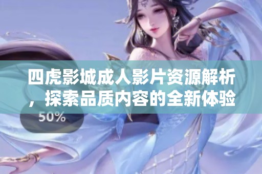四虎影城成人影片资源解析，探索品质内容的全新体验