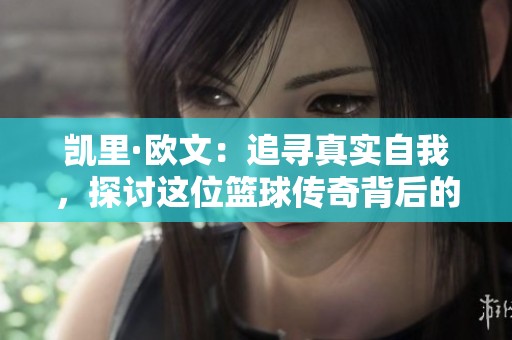 凯里·欧文：追寻真实自我，探讨这位篮球传奇背后的动人故事与人生哲学