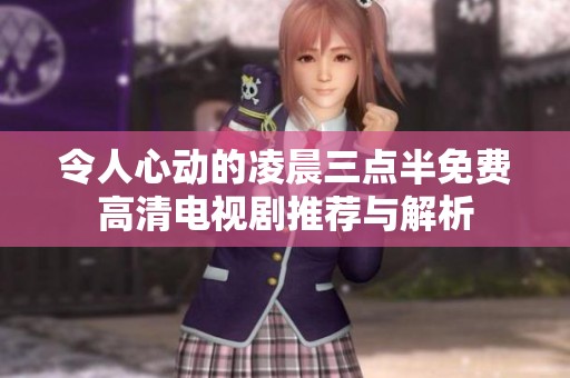令人心动的凌晨三点半免费高清电视剧推荐与解析