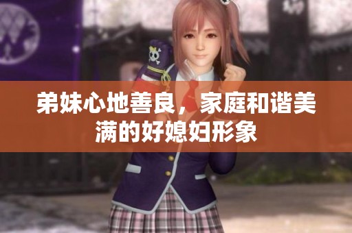 弟妹心地善良，家庭和谐美满的好媳妇形象