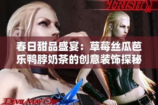 春日甜品盛宴：草莓丝瓜芭乐鸭脖奶茶的创意装饰探秘