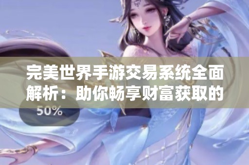 完美世界手游交易系统全面解析：助你畅享财富获取的实用技巧与策略指南