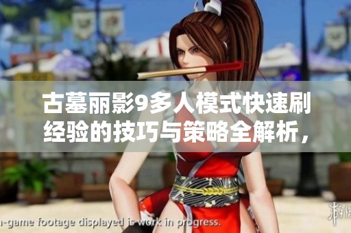 古墓丽影9多人模式快速刷经验的技巧与策略全解析，助你轻松提升实力