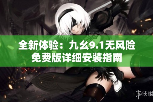 全新体验：九幺9.1无风险免费版详细安装指南