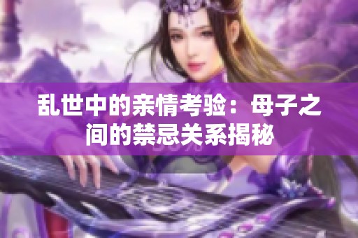 乱世中的亲情考验：母子之间的禁忌关系揭秘