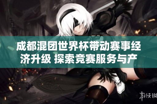 成都混团世界杯带动赛事经济升级 探索竞赛服务与产业融合新模式