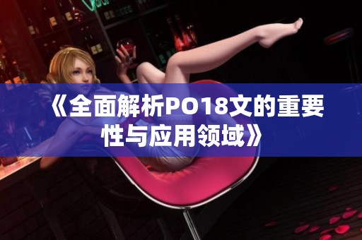 《全面解析PO18文的重要性与应用领域》