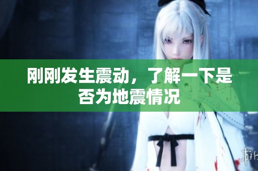 刚刚发生震动，了解一下是否为地震情况
