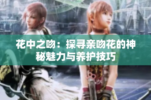 花中之吻：探寻亲吻花的神秘魅力与养护技巧