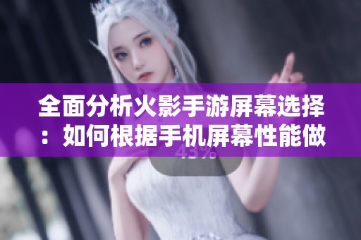 全面分析火影手游屏幕选择：如何根据手机屏幕性能做出最佳选购推荐