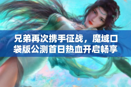 兄弟再次携手征战，魔域口袋版公测首日热血开启畅享冒险之旅