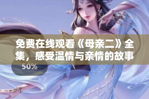 免费在线观看《母亲二》全集，感受温情与亲情的故事