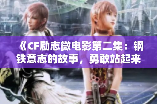 《CF励志微电影第二集：钢铁意志的故事，勇敢站起来迎接挑战》