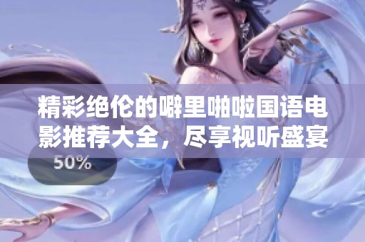 精彩绝伦的噼里啪啦国语电影推荐大全，尽享视听盛宴