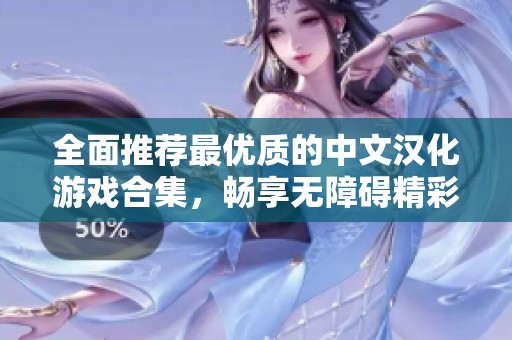 全面推荐最优质的中文汉化游戏合集，畅享无障碍精彩游戏体验
