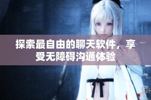 探索最自由的聊天软件，享受无障碍沟通体验