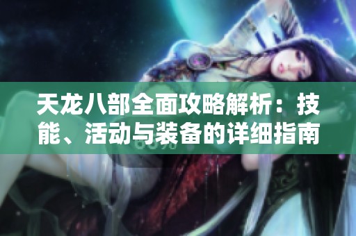 天龙八部全面攻略解析：技能、活动与装备的详细指南与技巧分享