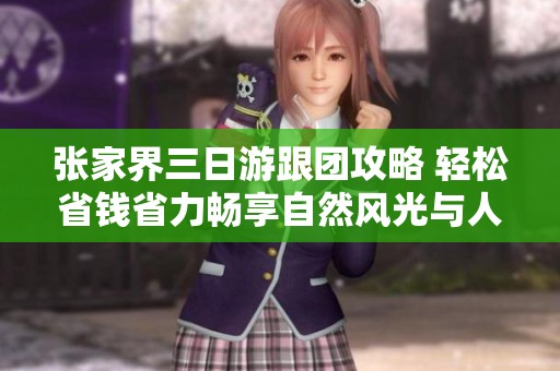 张家界三日游跟团攻略 轻松省钱省力畅享自然风光与人文魅力