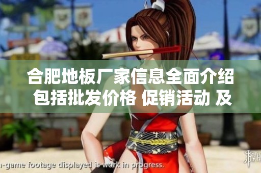 合肥地板厂家信息全面介绍 包括批发价格 促销活动 及优质产地货源分享