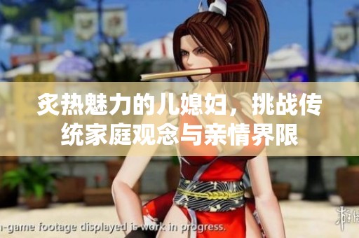炙热魅力的儿媳妇，挑战传统家庭观念与亲情界限