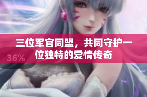 三位军官同盟，共同守护一位独特的爱情传奇