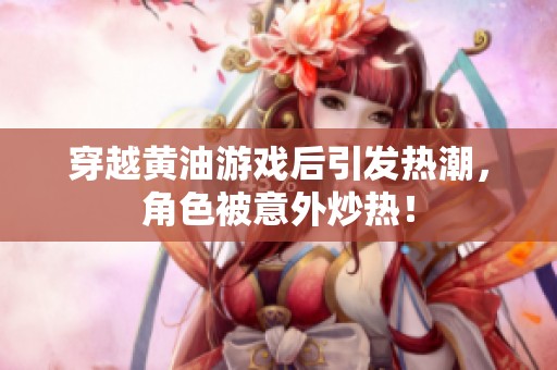 穿越黄油游戏后引发热潮，角色被意外炒热！