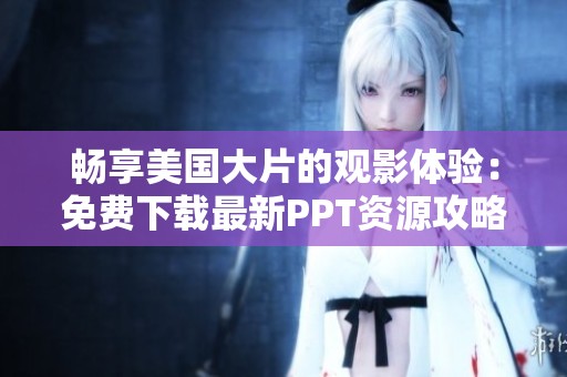 畅享美国大片的观影体验：免费下载最新PPT资源攻略