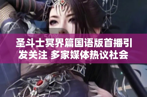 圣斗士冥界篇国语版首播引发关注 多家媒体热议社会影响与文化价值
