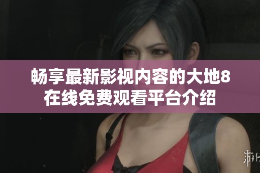 畅享最新影视内容的大地8在线免费观看平台介绍