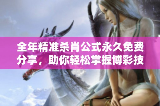 全年精准杀肖公式永久免费分享，助你轻松掌握博彩技巧提升胜率