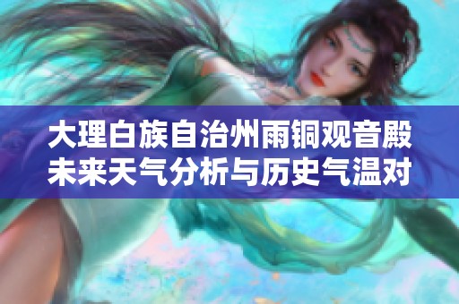 大理白族自治州雨铜观音殿未来天气分析与历史气温对比及旅游活动指数全面介绍