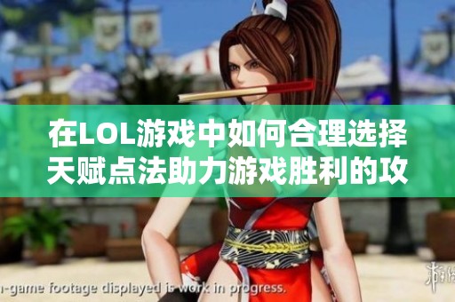在LOL游戏中如何合理选择天赋点法助力游戏胜利的攻略分析