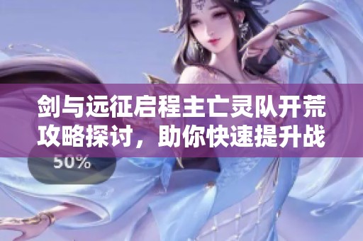 剑与远征启程主亡灵队开荒攻略探讨，助你快速提升战力与冒险效率