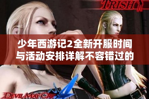 少年西游记2全新开服时间与活动安排详解不容错过的精彩内容指南