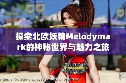 探索北欧妖精Melodymark的神秘世界与魅力之旅